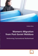 Womens Migration from Post-Soviet Moldova. Performing Transnational Motherhood