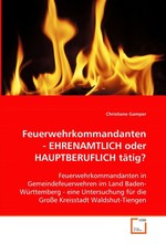 Feuerwehrkommandanten - EHRENAMTLICH oder  HAUPTBERUFLICH taetig?. Feuerwehrkommandanten in Gemeindefeuerwehren im Land  Baden-Wuerttemberg - eine Untersuchung fuer die Grosse  Kreisstadt Waldshut-Tiengen