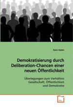 Demokratisierung durch Deliberation-Chancen einer neuen Oeffentlichkeit. Ueberlegungen zum Verhaeltnis Gesellschaft, Oeffentlichkeit und Demokratie