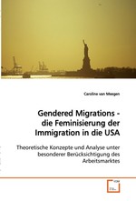 Gendered Migrations - die Feminisierung der Immigration in die USA. Theoretische Konzepte und Analyse unter besonderer Beruecksichtigung des Arbeitsmarktes