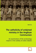 The catholicity of ordained ministry in the Anglican  Communion. An examination of the ecclesiology implicit in the  validity of orders debate