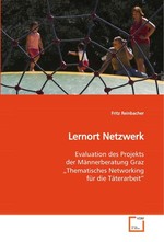 Lernort Netzwerk. Evaluation des Projekts der Maennerberatung Graz „Thematisches Networking fuer die Taeterarbeit“