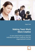 Making Team Work More Creative. A case study looking to optimize individual and team creativity and the organisational context