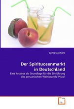 Der Spirituosenmarkt in Deutschland. Eine Analyse als Grundlage fuer die Einfuehrung des peruanischen Weinbrands "Pisco"