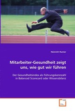 Mitarbeiter-Gesundheit zeigt uns, wie gut wir fuehren. Der Gesundheitsindex als Fuehrungskennzahl in Balanced Scorecard oder Wissensbilanz