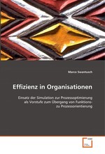 Effizienz in Organisationen. Einsatz der Simulation zur Prozessoptimierung als  Vorstufe zum Uebergang von Funktions- zu  Prozessorientierung