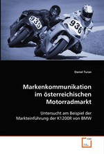 Markenkommunikation im oesterreichischen Motorradmarkt. Untersucht am Beispiel der Markteinfuehrung der K1200R von BMW