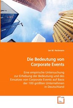 Die Bedeutung von Corporate Events. Eine empirische Untersuchung zur Erhebung der Bedeutung und des Einsatzes von Corporate Events auf Basis der 100 groessten Unternehmen in Deutschland