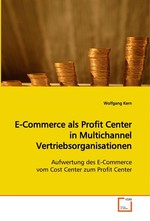 E-Commerce als Profit Center in Multichannel  Vertriebsorganisationen. Aufwertung des E-Commerce vom Cost Center zum  Profit Center