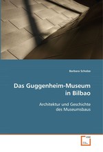 Das Guggenheim-Museum in Bilbao. Architektur und Geschichte des Museumsbaus