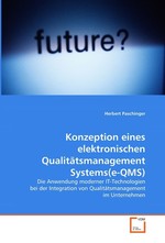 Konzeption eines elektronischen Qualitaetsmanagement Systems(e-QMS). Die Anwendung moderner IT-Technologien bei der Integration von Qualitaetsmanagement im Unternehmen