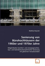 Sanierung von Buerohochhaeusern der 1960er und 1970er Jahre. Moeglichkeiten komfort- und energiegerechter, bau- und betriebskostenoptimierter Sanierung mit glaesernen Vorsatzschalen