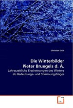 Die Winterbilder Pieter Bruegels d. Ae. Jahreszeitliche Erscheinungen des Winters als Bedeutungs- und Stimmungstraeger