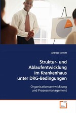 Struktur- und Ablaufentwicklung im Krankenhaus unter  DRG-Bedingungen. Organisationsentwicklung und Prozessmanagement