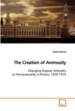 The Creation of Animosity. Changing Popular Attitudes to Homosexuality in Britain, 1870-1918