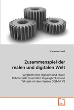 Zusammenspiel der realen und digitalen Welt. Vergleich einer digitalen und realen Roboterzelle  hinsichtlich Zugaenglichkeit und Taktzeit mit dem  System DELMIA V5