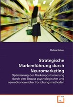 Strategische Markenfuehrung durch Neuromarketing. Optimierung der Markenpositionierung durch den Einsatz psychologischer und neurooekonomischer Forschungsmethoden