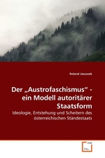 Der „Austrofaschismus“ - ein Modell autoritaerer Staatsform. Ideologie, Entstehung und Scheitern des oesterreichischen Staendestaats