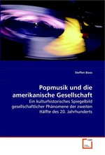 Popmusik und die amerikanische Gesellschaft. Ein kulturhistorisches Spiegelbild gesellschaftlicher Phaenomene der zweiten Haelfte des 20. Jahrhunderts