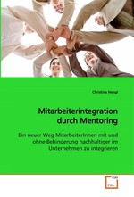 Mitarbeiterintegration durch Mentoring. Ein neuer Weg MitarbeiterInnen mit und ohne Behinderung nachhaltiger im Unternehmen zu integrieren