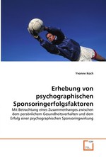 Erhebung von psychographischen Sponsoringerfolgsfaktoren. Mit Betrachtung eines Zusammenhanges zwischen dem persoenlichem Gesundheitsverhalten und dem Erfolg einer psychographischen Sponsoringwirkung