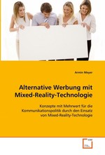 Alternative Werbung mit Mixed-Reality-Technologie. Konzepte mit Mehrwert fuer die Kommunikationspolitik durch den Einsatz von Mixed-Reality-Technologie