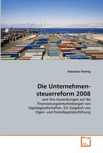 Die Unternehmensteuerreform 2008. und ihre Auswirkungen auf die  Finanzierungsentscheidungen von  Kapitalgesellschaften. Ein Vergleich von Eigen- und  Fremdkapitalzufuehrung