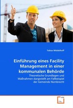 Einfuehrung eines Facility Management in einer  kommunalen Behoerde. Theoretische Grundlagen und Massnahmen dargestellt am  Fallbeispiel der Gemeinde Nuembrecht