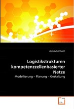 Logistikstrukturen kompetenzzellenbasierter Netze. Modellierung – Planung – Gestaltung