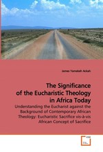 The Significance of the Eucharistic Theology in Africa Today. Understanding the Eucharist against the Background of Contemporary African Theology: Eucharistic Sacrifice vis-a-vis African Concept of Sacrifice