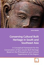 Conserving Cultural Built Heritage in South and Southeast Asia. A Conceptual Framework for the Conservation of Non-secular Built Heritage Based on the Philosophical and Cultural Experiences of the Region