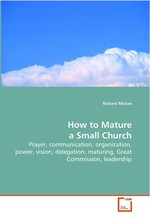 How to Mature a Small Church. Prayer, communication, organization, power, vision,  delegation, maturing, Great Commission, leadership