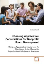 Choosing Appreciative Conversations For Nonprofit Board Development. Using an Appreciative Inquiry Lens To Align Board Action Plans with Organizational Mission and Strategies