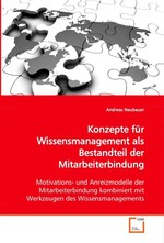 Konzepte fuer Wissensmanagement als Bestandteil der Mitarbeiterbindung. Motivations- und Anreizmodelle der Mitarbeiterbindung kombiniert mit Werkzeugen des Wissensmanagements