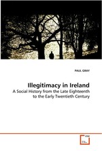 Illegitimacy in Ireland. A Social History from the Late Eighteenth to the Early Twentieth Century