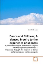 Dance and Stillness; A danced inquiry to the experience of stillness. A phenomenological hermeneutic inquiry into the experience of stillness - Presented through the medium of dance performance and written exegesis