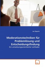 Moderationstechniken fuer Problemloesung und Entscheidungsfindung. Ein umsetzungsorientierter Leitfaden