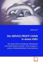 Die SERVICE-PROFIT CHAIN in einem KMU. Der Weg ZUM zufriedenen Mitarbeiter und ZUM loyalen  Kunden / Eine Analyse in einem mittelstaendischen  Unternehmen