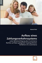 Aufbau eines Zahlungsverkehrssystems. unter Beruecksichtigung des e-commerce Rechtes auf  Basis geeigneter kryptografischer Verfahren im e-commerce