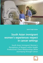 South Asian immigrant women’s experiences respect in cancer settings. South Asian Immigrant Women’s Perceptions of Respect within Health Professional–Client Relationships While Journeying through Cancer