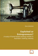 Exploited or Entrepreneurs?. A study of home-based working women in Australias clothing industry