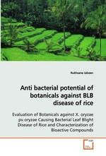 Anti bacterial potential of botanicals against BLB disease of rice. Evaluation of Botanicals against X. oryzae pv.oryzae Causing Bacterial Leaf Blight Disease of Rice and Characterization of Bioactive Compounds