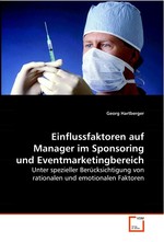 Einflussfaktoren auf Manager im Sponsoring und Eventmarketingbereich. Unter spezieller Beruecksichtigung von rationalen und emotionalen Faktoren