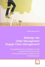 Redesign des Order Management (Supply Chain Management). Konzeptentwurf zur Steigerung der Logistik-Performance und Prozesstransparenz anhand eines Projektbeispiels