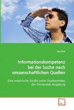 Informationskompetenz bei der Suche nach wissenschaftlichen Quellen. Eine empirische Studie unter Studierenden der Universitaet Augsburg