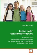 Gender in der Gesundheitsfoerderung. Gendersensible Gesundheitsfoerderungsprojekte im Setting Schule und Kindergarten im Europaeischen Raum