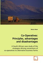 Co-Operatives : Principles, advantages and disadvantages. A South African case study of the strategies driving conversions of co-operatives to alternative business forms