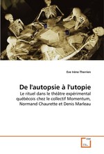 De lautopsie a lutopie. Le rituel dans le theatre experimental quebecois chez le collectif Momentum, Normand Chaurette et Denis Marleau