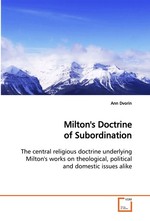 Miltons Doctrine of Subordination. The central religious doctrine underlying Miltons works on theological, political and domestic issues alike