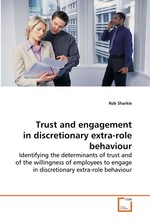 Trust and engagement in discretionary extra-role  behaviour. Identifying the determinants of trust and of the  willingness of employees to engage in discretionary  extra-role behaviour